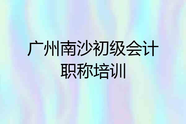 广州南沙初级会计职称培训