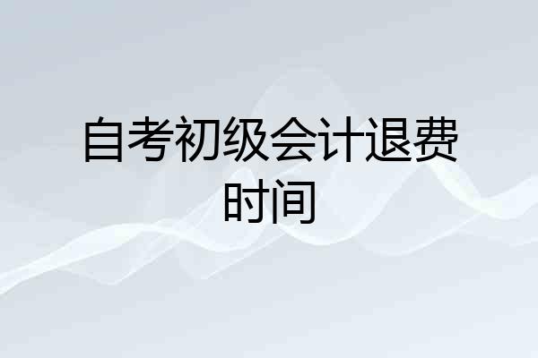 自考初级会计退费时间