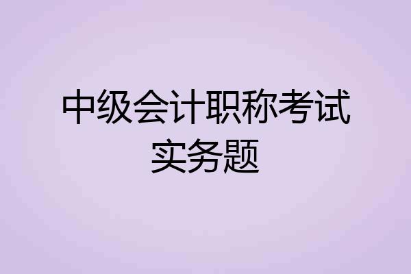 中级会计职称考试实务题