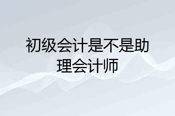 初级会计是不是助理会计师