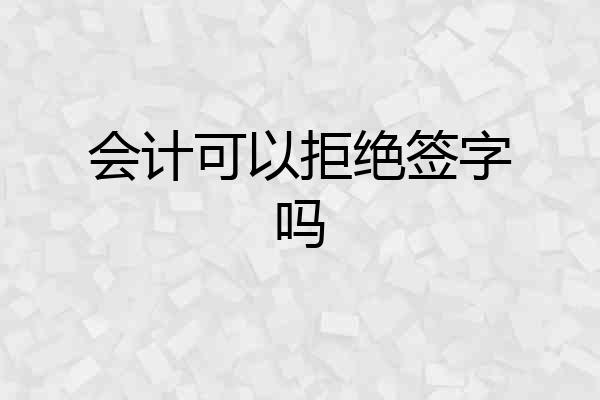 会计可以拒绝签字吗