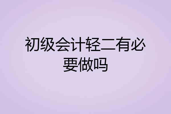 初级会计轻二有必要做吗
