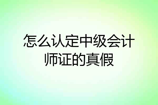 怎么认定中级会计师证的真假