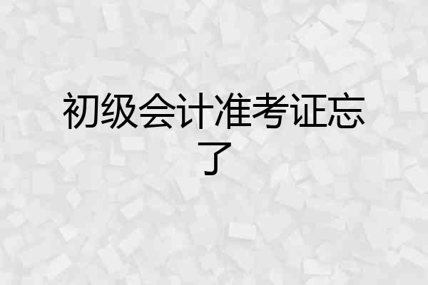 初级会计准考证忘了