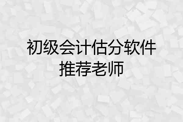 初级会计估分软件推荐老师