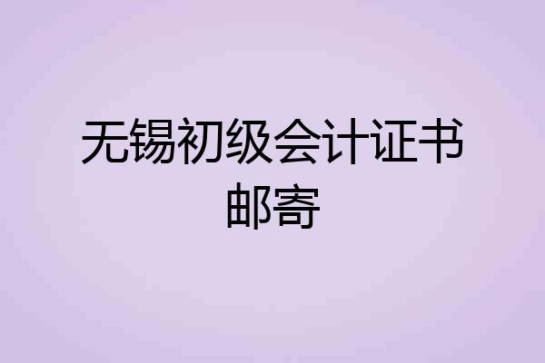 无锡初级会计证书邮寄