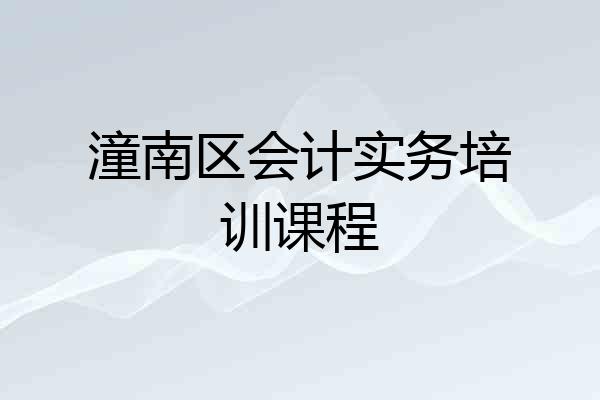潼南区会计实务培训课程