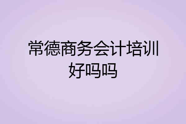 常德商务会计培训好吗吗
