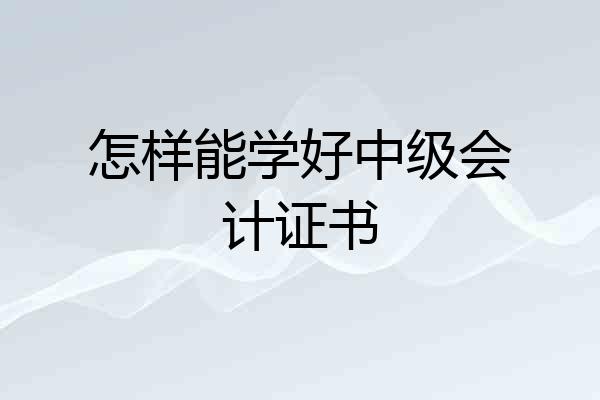 怎样能学好中级会计证书
