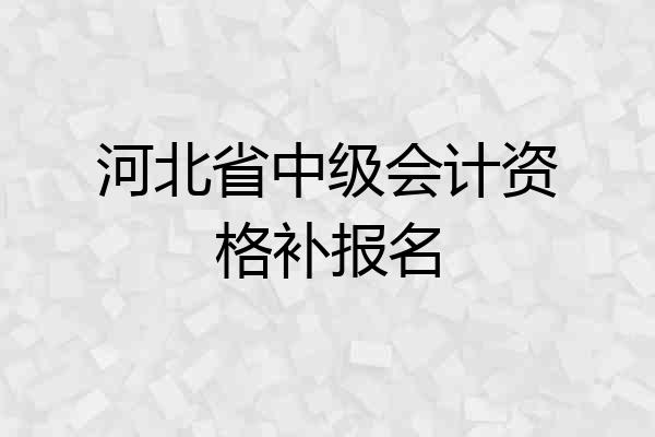河北省中级会计资格补报名
