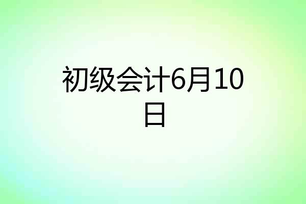 初级会计6月10日