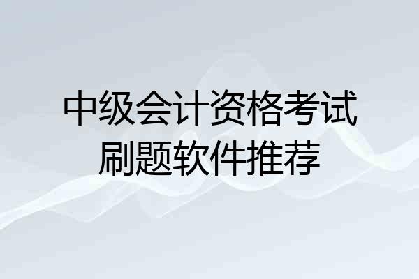中级会计资格考试刷题软件推荐