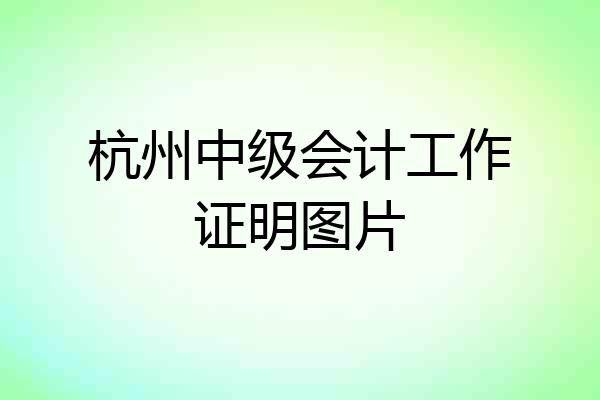 杭州中级会计工作证明图片