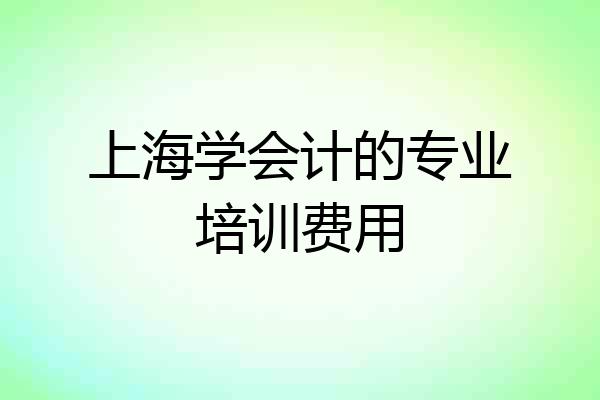 上海学会计的专业培训费用