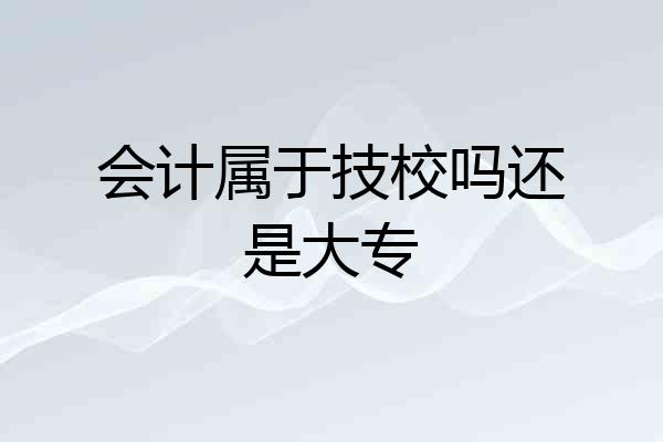 会计属于技校吗还是大专