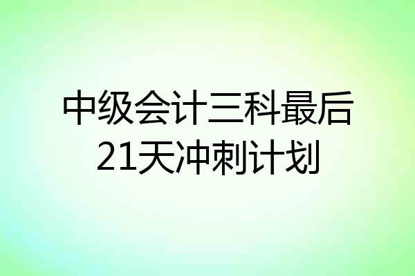 中级会计三科最后21天冲刺计划