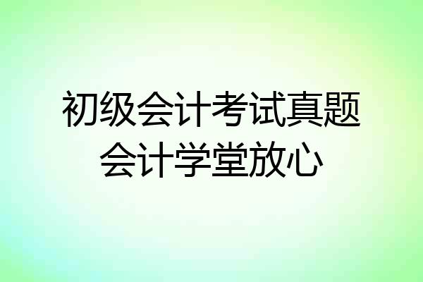 初级会计考试真题会计学堂放心