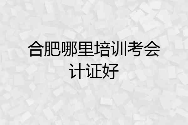 合肥哪里培训考会计证好