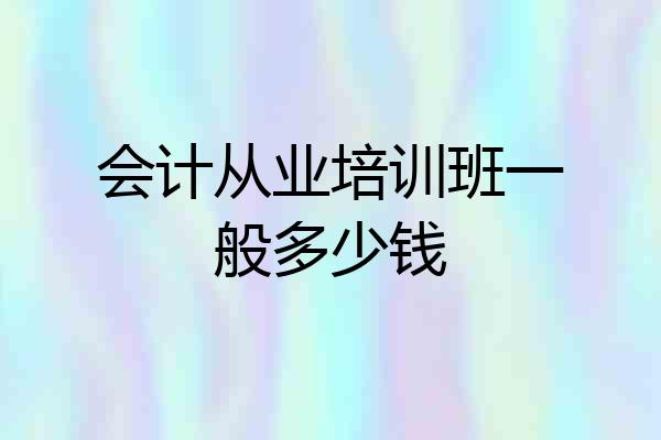 会计从业培训班一般多少钱