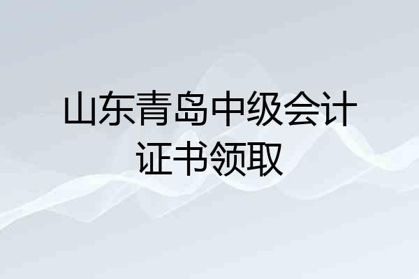 山东青岛中级会计证书领取