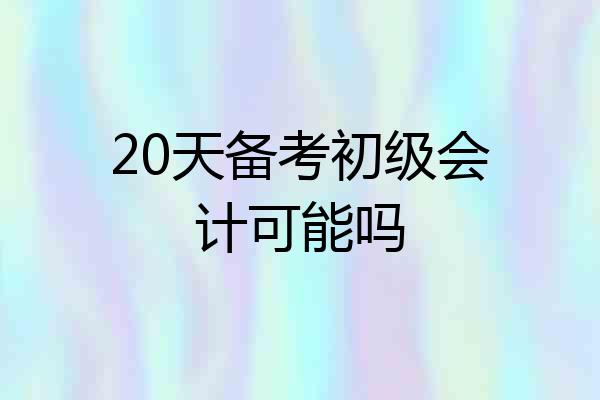 20天备考初级会计可能吗