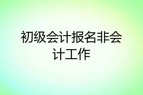 初级会计报名非会计工作