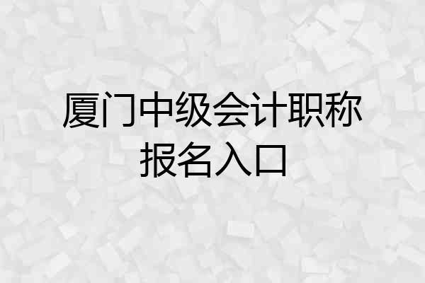 厦门中级会计职称报名入口