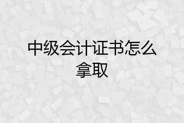 中级会计证书怎么拿取