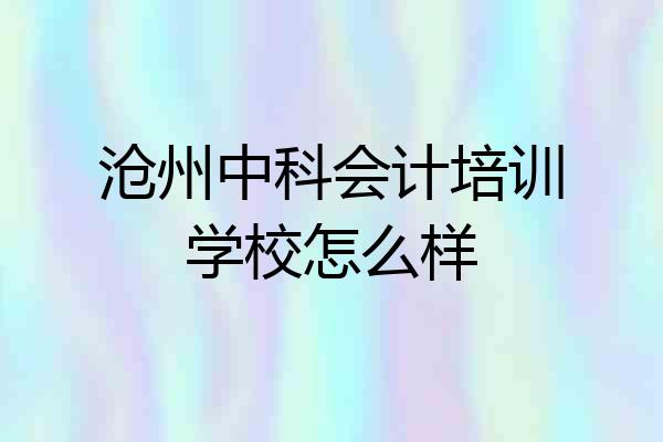 沧州中科会计培训学校怎么样