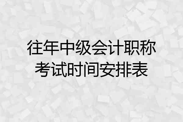 往年中级会计职称考试时间安排表