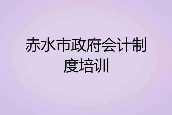 赤水市政府会计制度培训