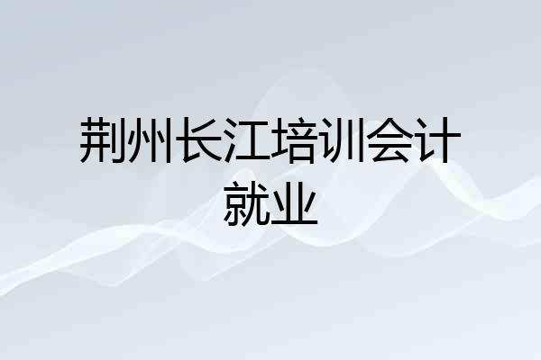 荆州长江培训会计就业