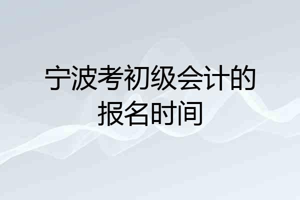 宁波考初级会计的报名时间