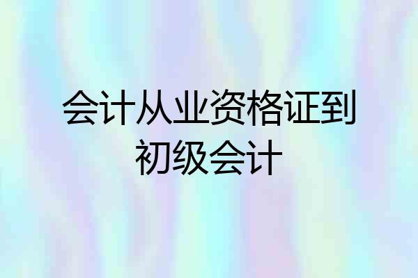 会计从业资格证到初级会计
