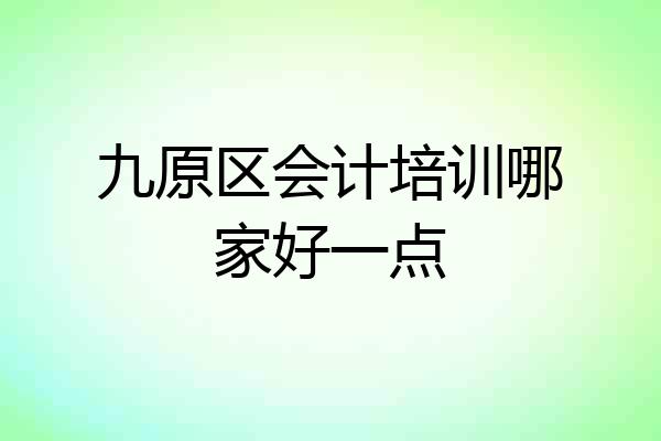九原区会计培训哪家好一点