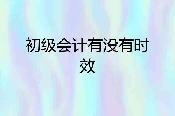 初级会计有没有时效