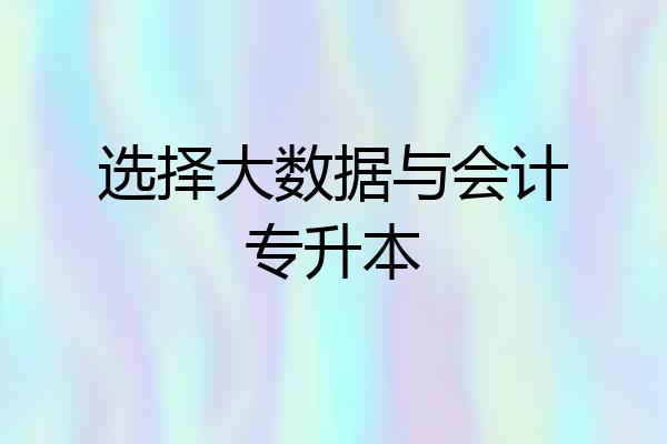 选择大数据与会计专升本