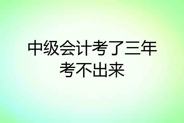 中级会计考了三年考不出来