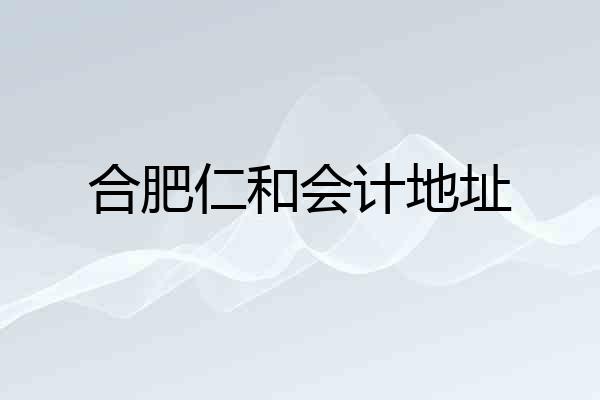 合肥仁和会计地址