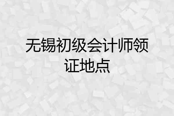 无锡初级会计师领证地点