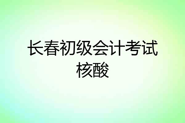 长春初级会计考试核酸