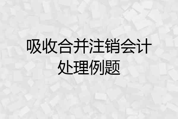 吸收合并注销会计处理例题