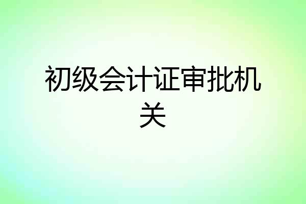 初级会计证审批机关