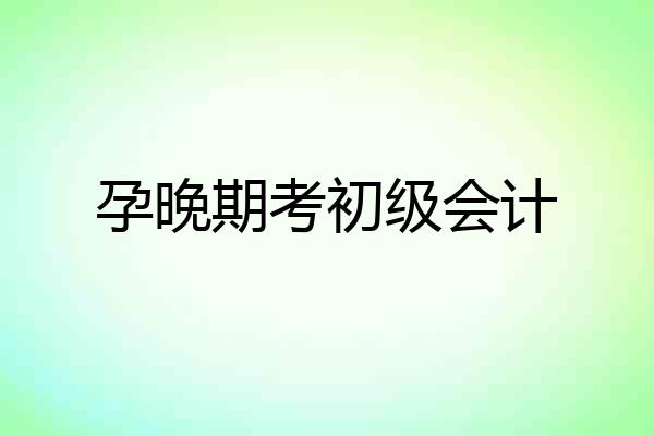 孕晚期考初级会计
