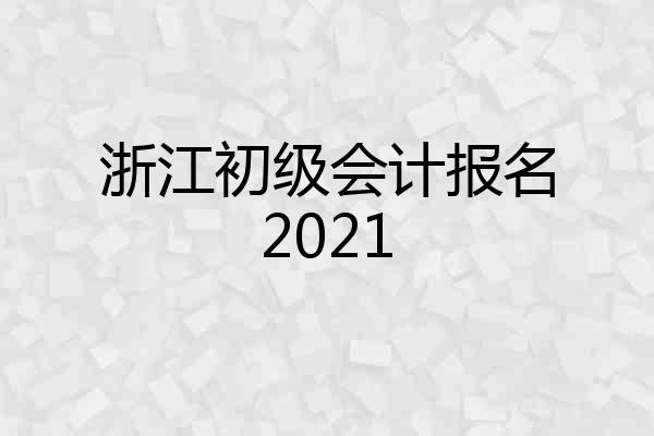 浙江初级会计报名2021