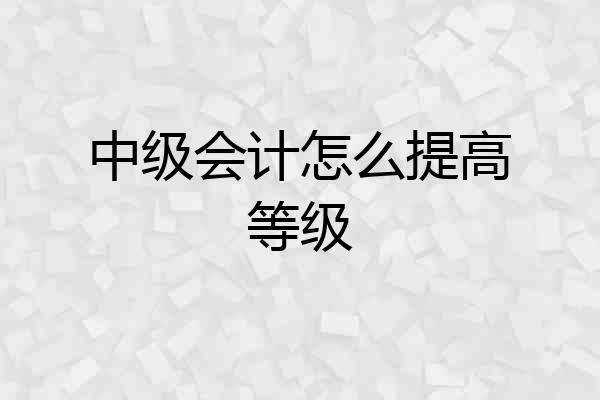 中级会计怎么提高等级