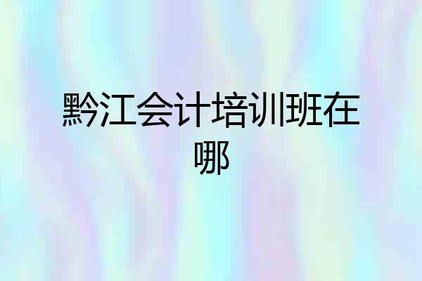 黔江会计培训班在哪