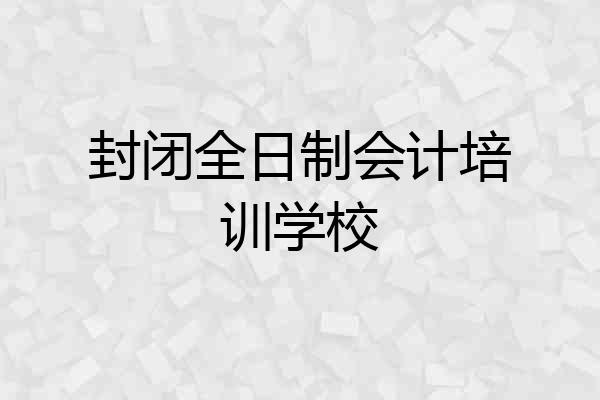 封闭全日制会计培训学校