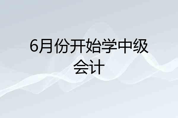 6月份开始学中级会计