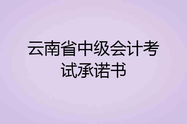 云南省中级会计考试承诺书